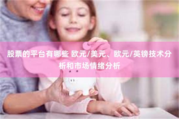 股票的平台有哪些 欧元/美元、欧元/英镑技术分析和市场情绪分析