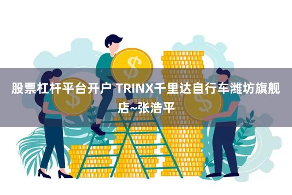 股票杠杆平台开户 TRINX千里达自行车潍坊旗舰店~张浩平