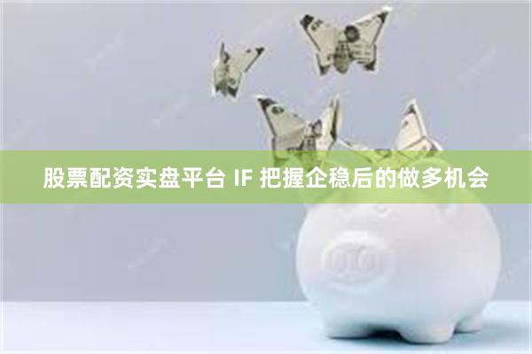 股票配资实盘平台 IF 把握企稳后的做多机会