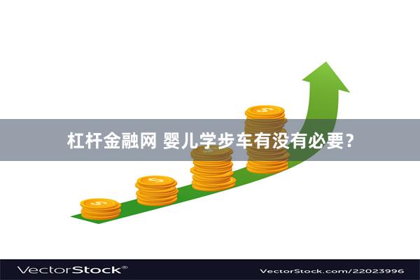 杠杆金融网 婴儿学步车有没有必要？