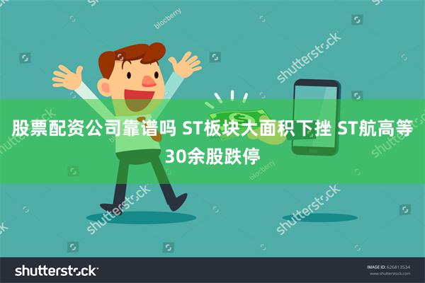 股票配资公司靠谱吗 ST板块大面积下挫 ST航高等30余股跌停