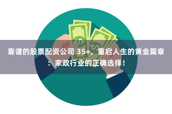 靠谱的股票配资公司 35+，重启人生的黄金篇章：家政行业的正确选择！