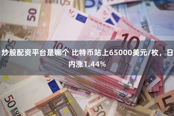 炒股配资平台是哪个 比特币站上65000美元/枚，日内涨1.44%