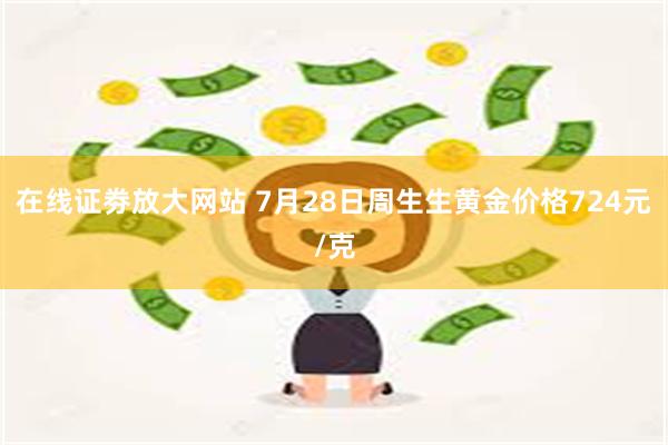 在线证劵放大网站 7月28日周生生黄金价格724元/克