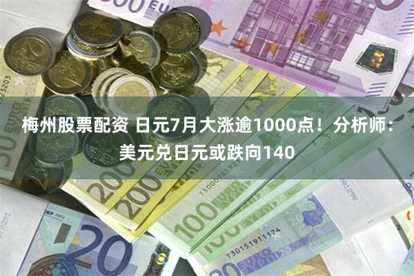 梅州股票配资 日元7月大涨逾1000点！分析师：美元兑日元或跌向140