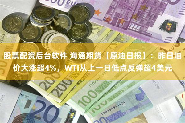 股票配资后台软件 海通期货【原油日报】：昨日油价大涨超4%，WTI从上一日低点反弹超4美元