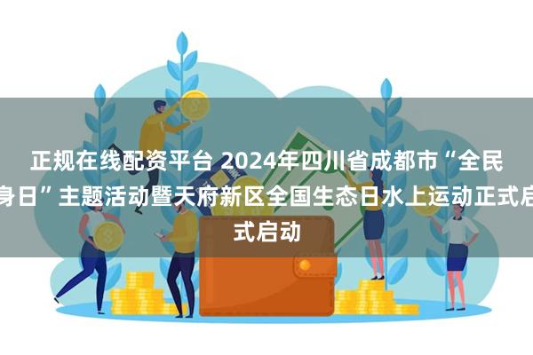 正规在线配资平台 2024年四川省成都市“全民健身日”主题活动暨天府新区全国生态日水上运动正式启动