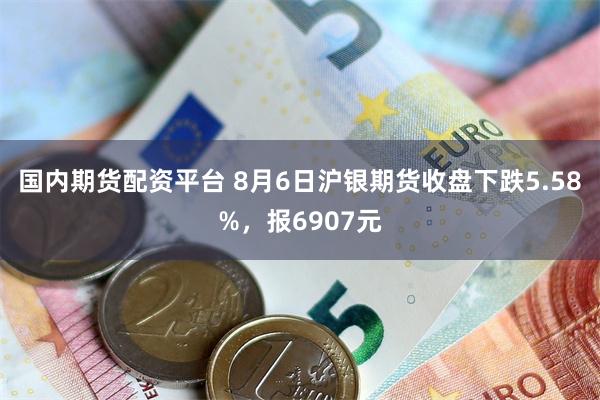 国内期货配资平台 8月6日沪银期货收盘下跌5.58%，报6907元