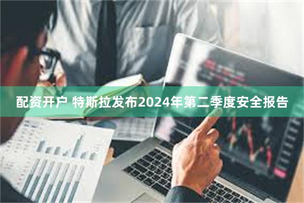 配资开户 特斯拉发布2024年第二季度安全报告