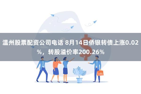 温州股票配资公司电话 8月14日侨银转债上涨0.02%，转股溢价率200.26%