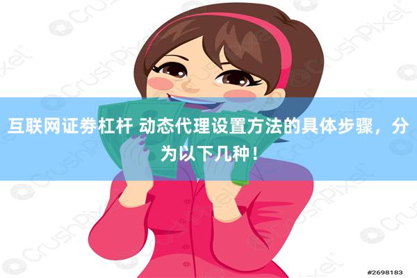 互联网证劵杠杆 动态代理设置方法的具体步骤，分为以下几种！