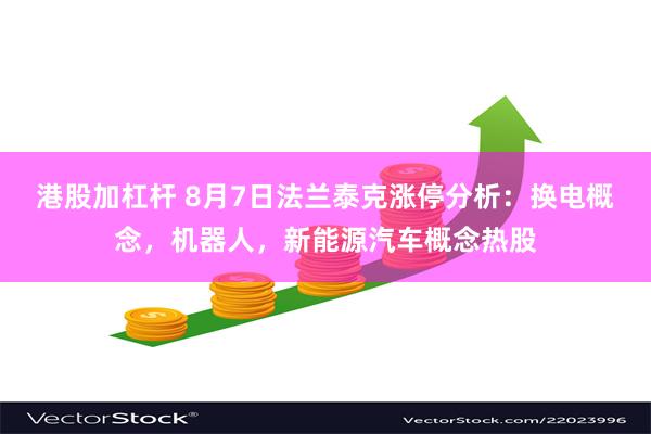 港股加杠杆 8月7日法兰泰克涨停分析：换电概念，机器人，新能源汽车概念热股