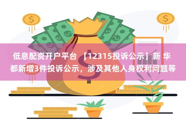 低息配资开户平台 【12315投诉公示】新 华 都新增3件投诉公示，涉及其他人身权利问题等