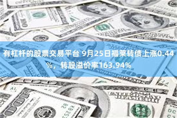 有杠杆的股票交易平台 9月25日福莱转债上涨0.44%，转股溢价率163.94%