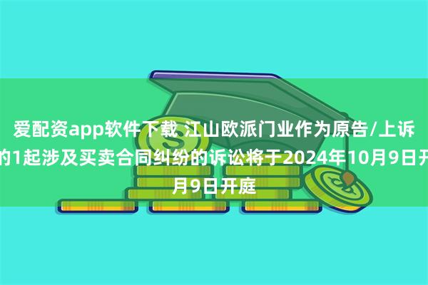 爱配资app软件下载 江山欧派门业作为原告/上诉人的1起涉及买卖合同纠纷的诉讼将于2024年10月9日开庭