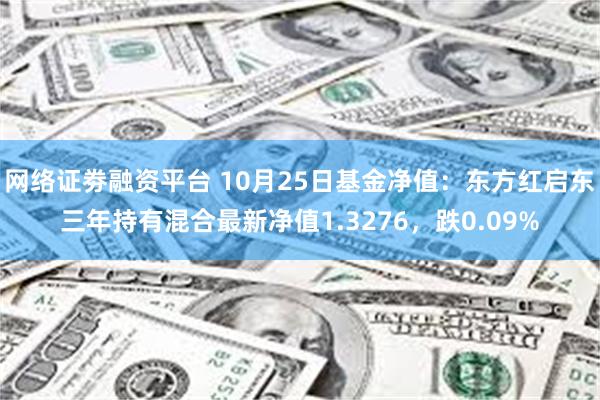 网络证劵融资平台 10月25日基金净值：东方红启东三年持有混合最新净值1.3276，跌0.09%