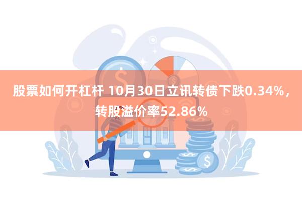 股票如何开杠杆 10月30日立讯转债下跌0.34%，转股溢价率52.86%