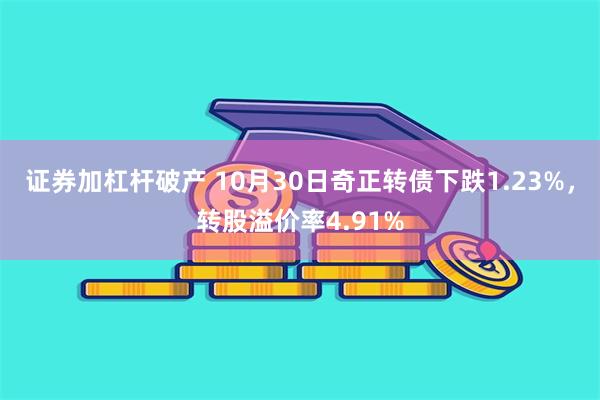 证券加杠杆破产 10月30日奇正转债下跌1.23%，转股溢价率4.91%