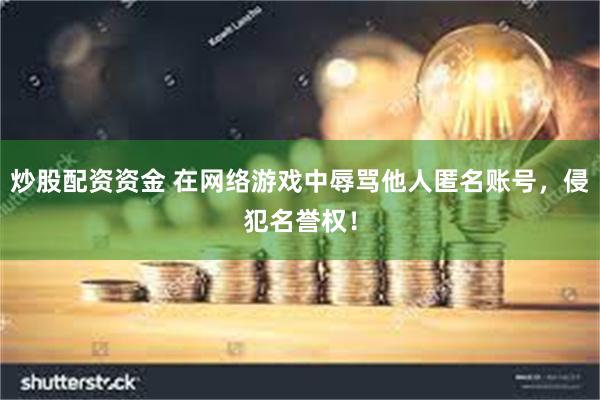 炒股配资资金 在网络游戏中辱骂他人匿名账号，侵犯名誉权！