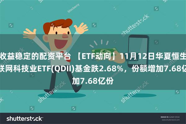 收益稳定的配资平台 【ETF动向】11月12日华夏恒生互联网科技业ETF(QDII)基金跌2.68%，份额增加7.68亿份