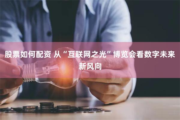 股票如何配资 从“互联网之光”博览会看数字未来新风向