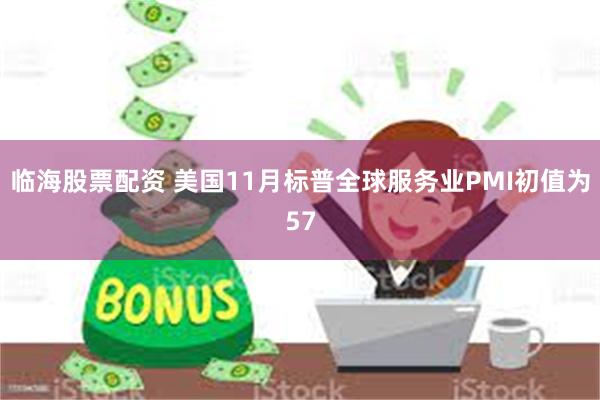 临海股票配资 美国11月标普全球服务业PMI初值为57