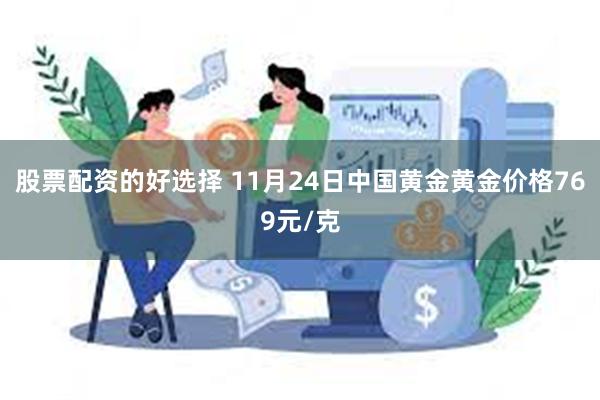 股票配资的好选择 11月24日中国黄金黄金价格769元/克