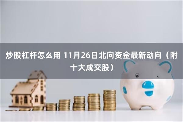 炒股杠杆怎么用 11月26日北向资金最新动向（附十大成交股）