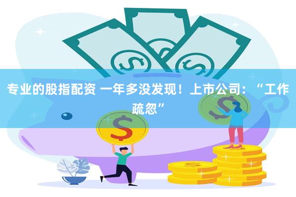 专业的股指配资 一年多没发现！上市公司：“工作疏忽”