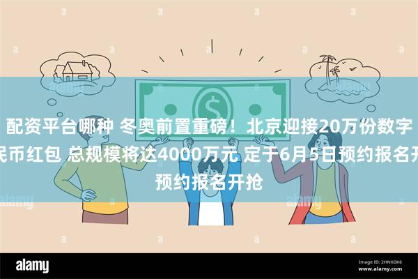 配资平台哪种 冬奥前置重磅！北京迎接20万份数字人民币红包 总规模将达4000万元 定于6月5日预约报名开抢