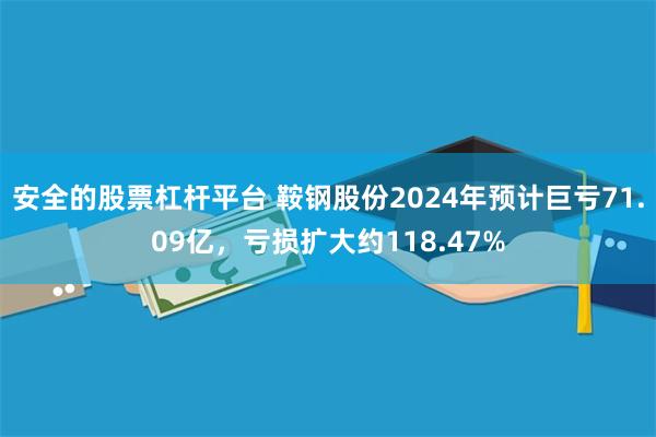 安全的股票杠杆平台 鞍钢股份2024年预计巨亏71.09亿，亏损扩大约118.47%