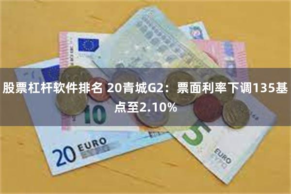 股票杠杆软件排名 20青城G2：票面利率下调135基点至2.10%